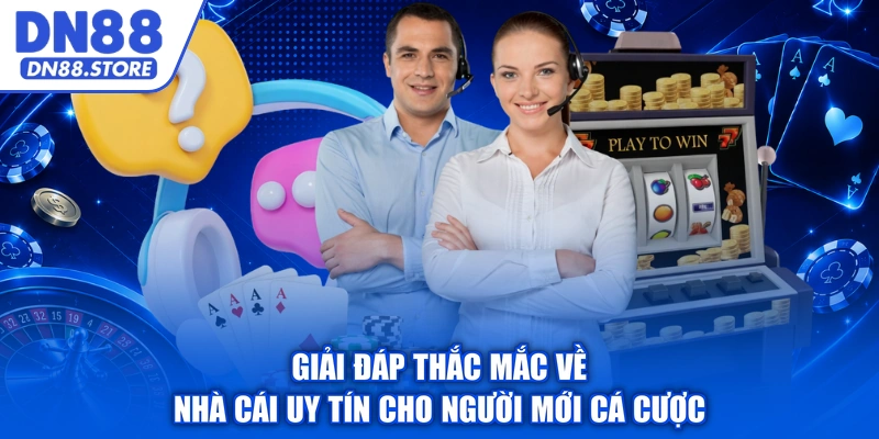 Giải đáp thắc mắc về nhà cái uy tín cho người mới cá cược